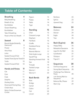 comprehsive kids yoga pose manual table of contents. breathing activies, seated poses, hands and knees poses, standing poses, back bends, balancing poses, supine poses, sequences. kids yoga sequences. learn to teach kids yoga poses.
